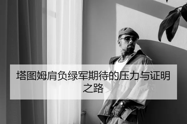 塔图姆肩负绿军期待的压力与证明之路 | FIFAWorldcup